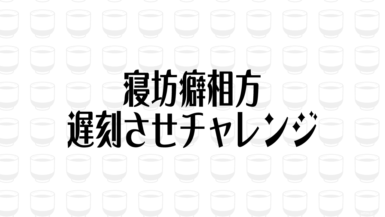 寝坊癖相方遅刻させチャレンジ