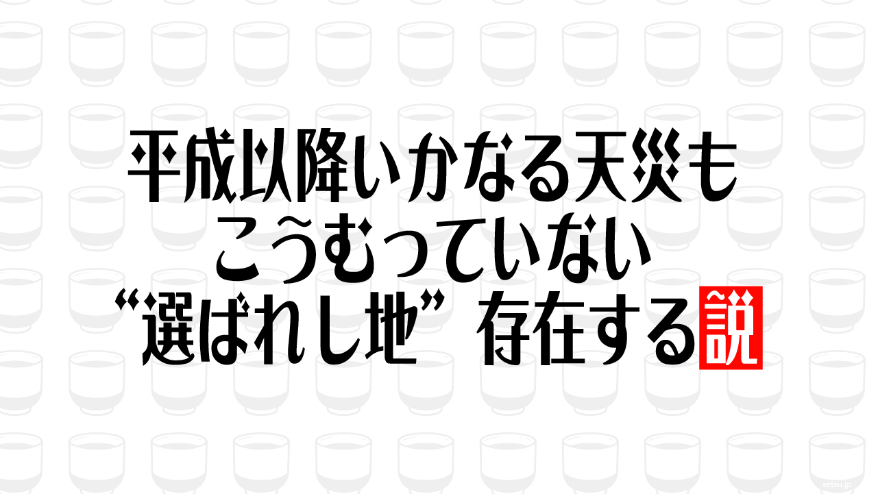 平成以降いかなる天災もこうむっていない“選ばれし地”存在する説
