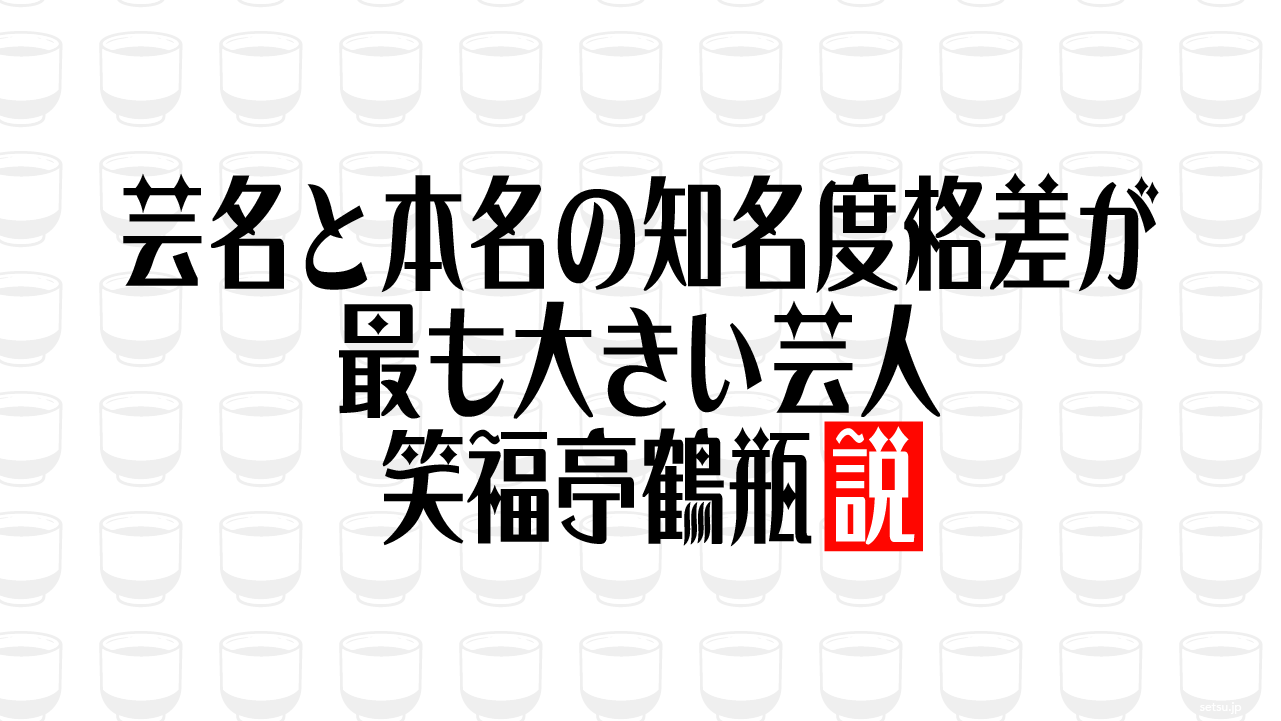 芸名と本名の知名度格差が最も大きい芸人 笑福亭鶴瓶説