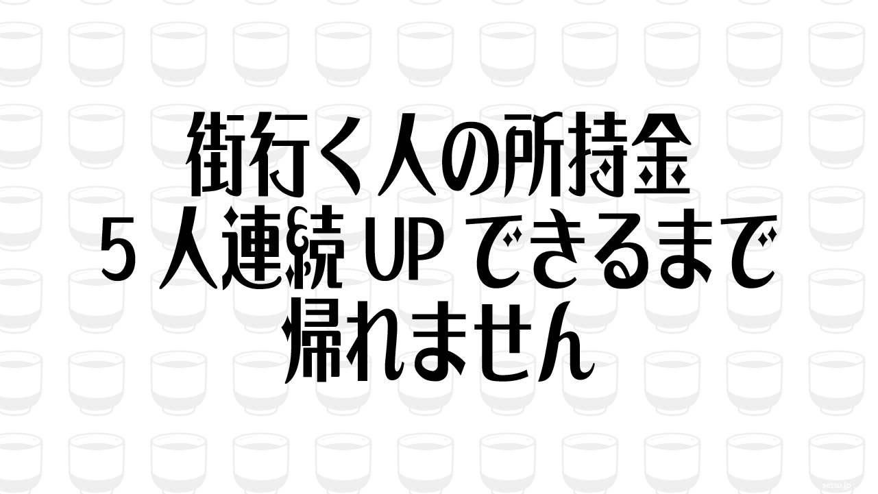 街行く人の所持金 5人連続UPできるまで帰れません