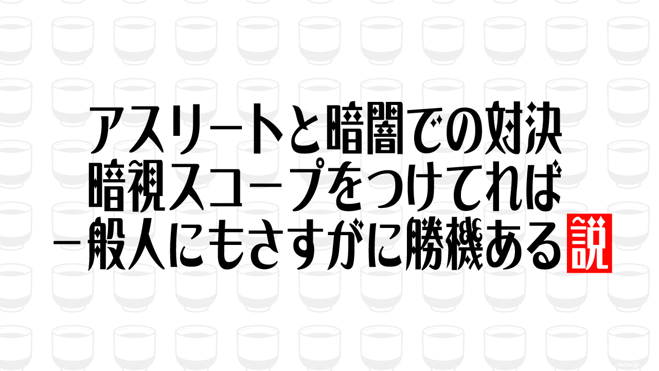 アスリートと暗闇での対決 暗視スコープをつけてれば一般人にもさすがに勝機ある説