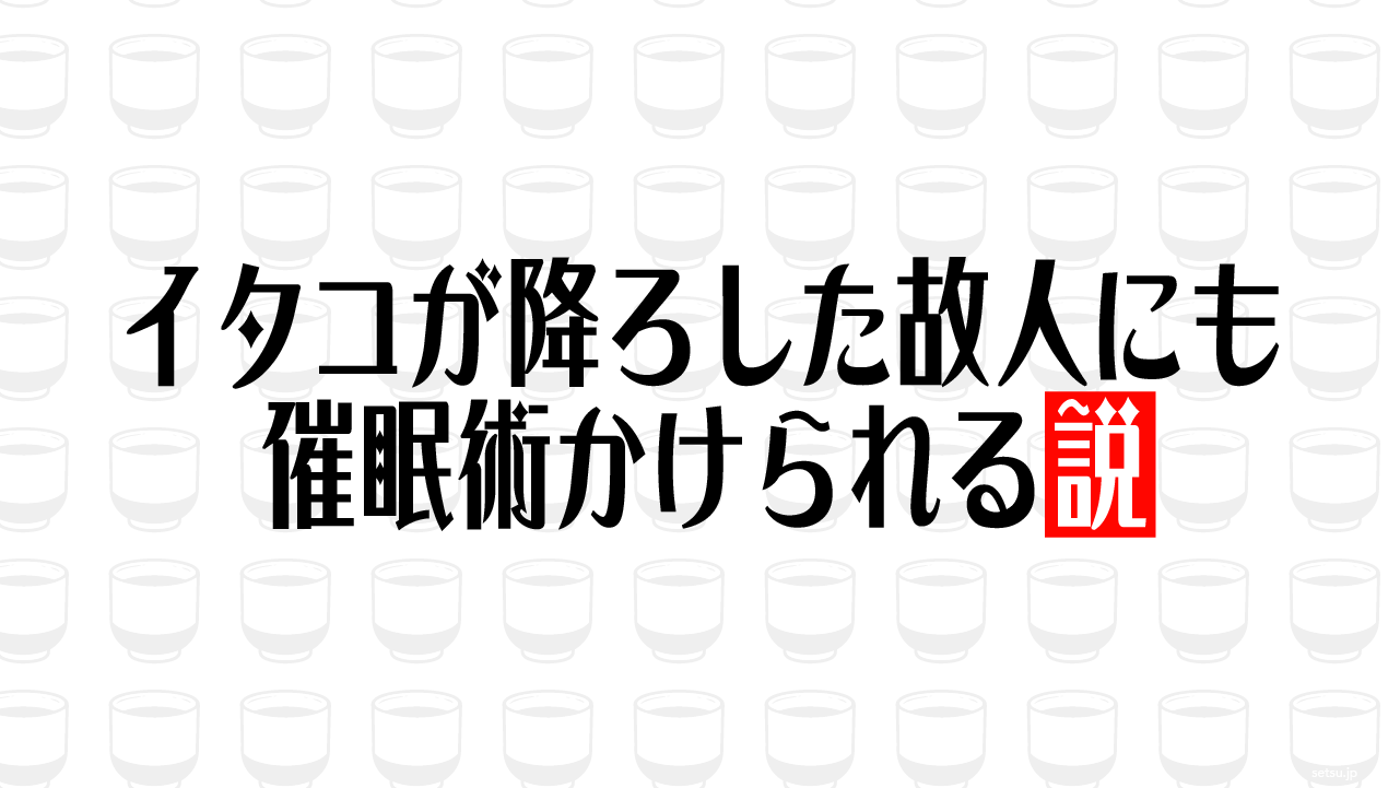 イタコが降ろした故人にも催眠術かけられる説