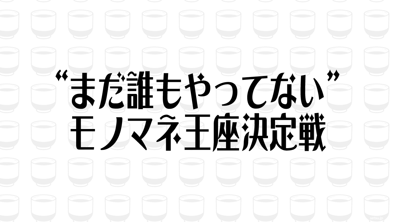 “まだ誰もやってない”モノマネ王座決定戦