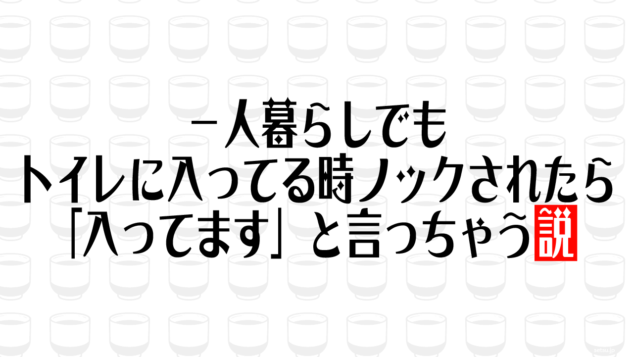 一人暮らしでもトイレに入ってる時ノックされたら「入ってます」と言っちゃう説