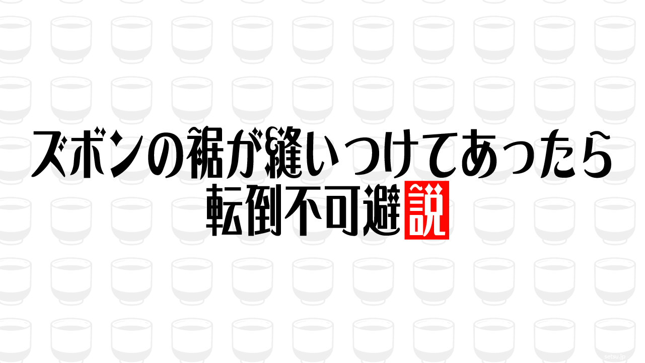 ズボンの裾が縫いつけてあったら転倒不可避説