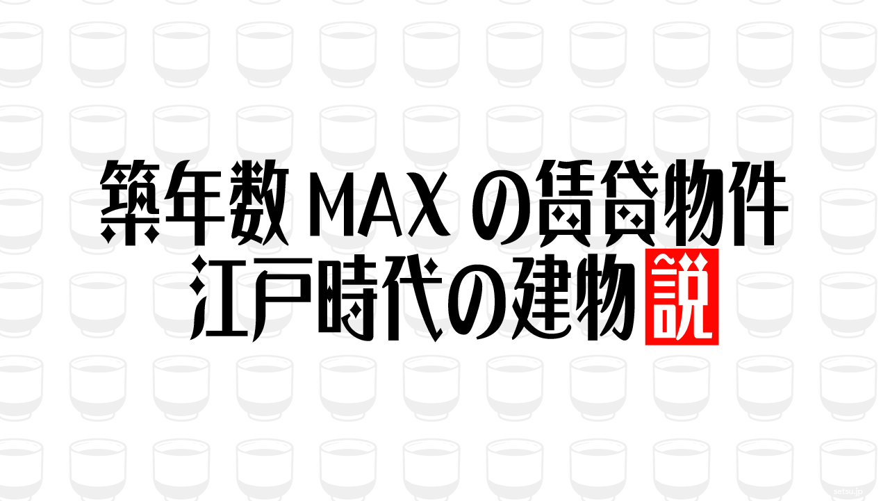 築年数MAXの賃貸物件 江戸時代の建物説
