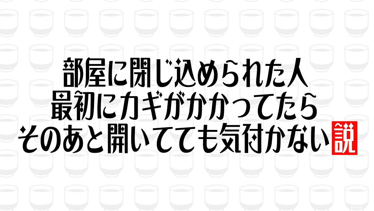 部屋に閉じ込められた人 最初にカギがかかってたらそのあと開いてても気付かない説