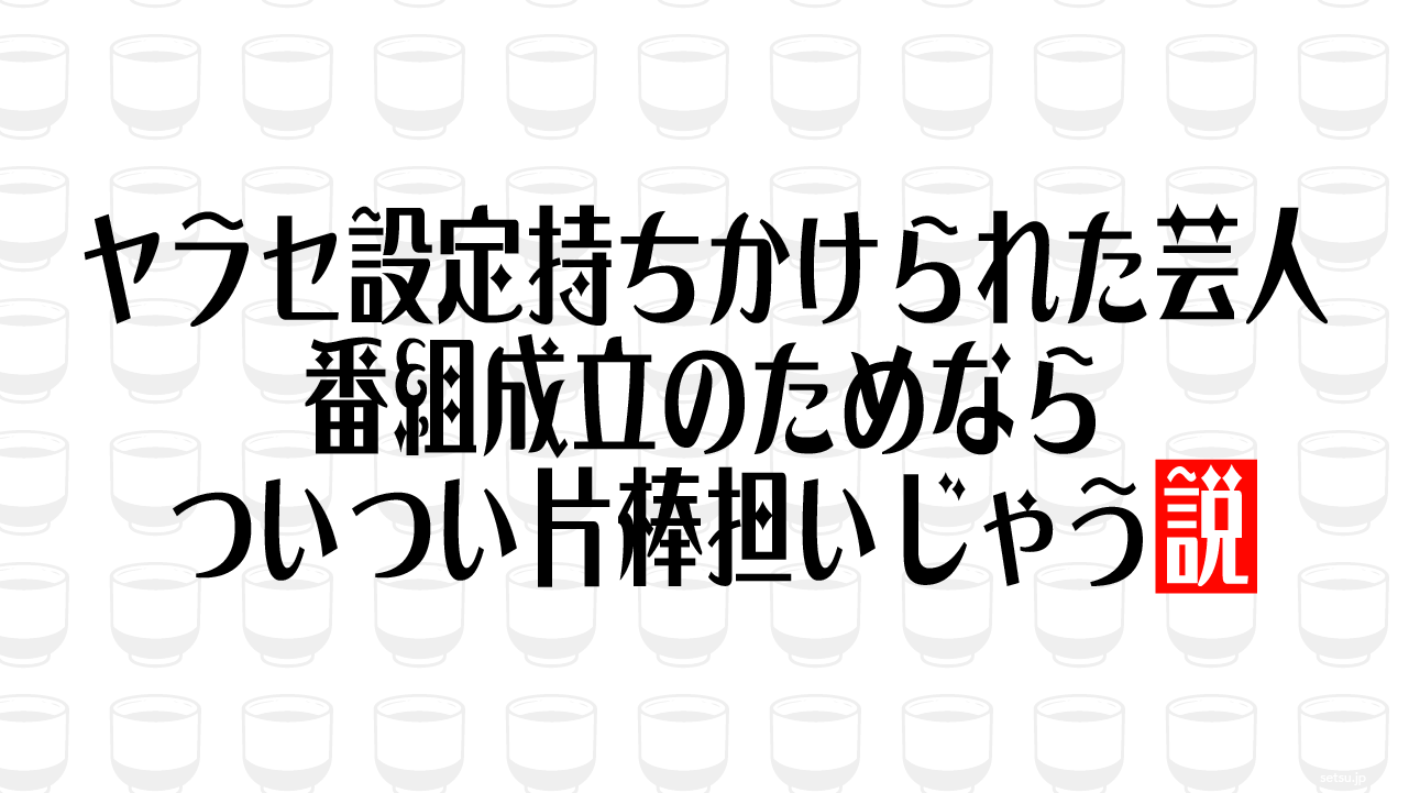 ヤラセ設定持ちかけられた芸人 番組成立のためならついつい片棒担いじゃう説