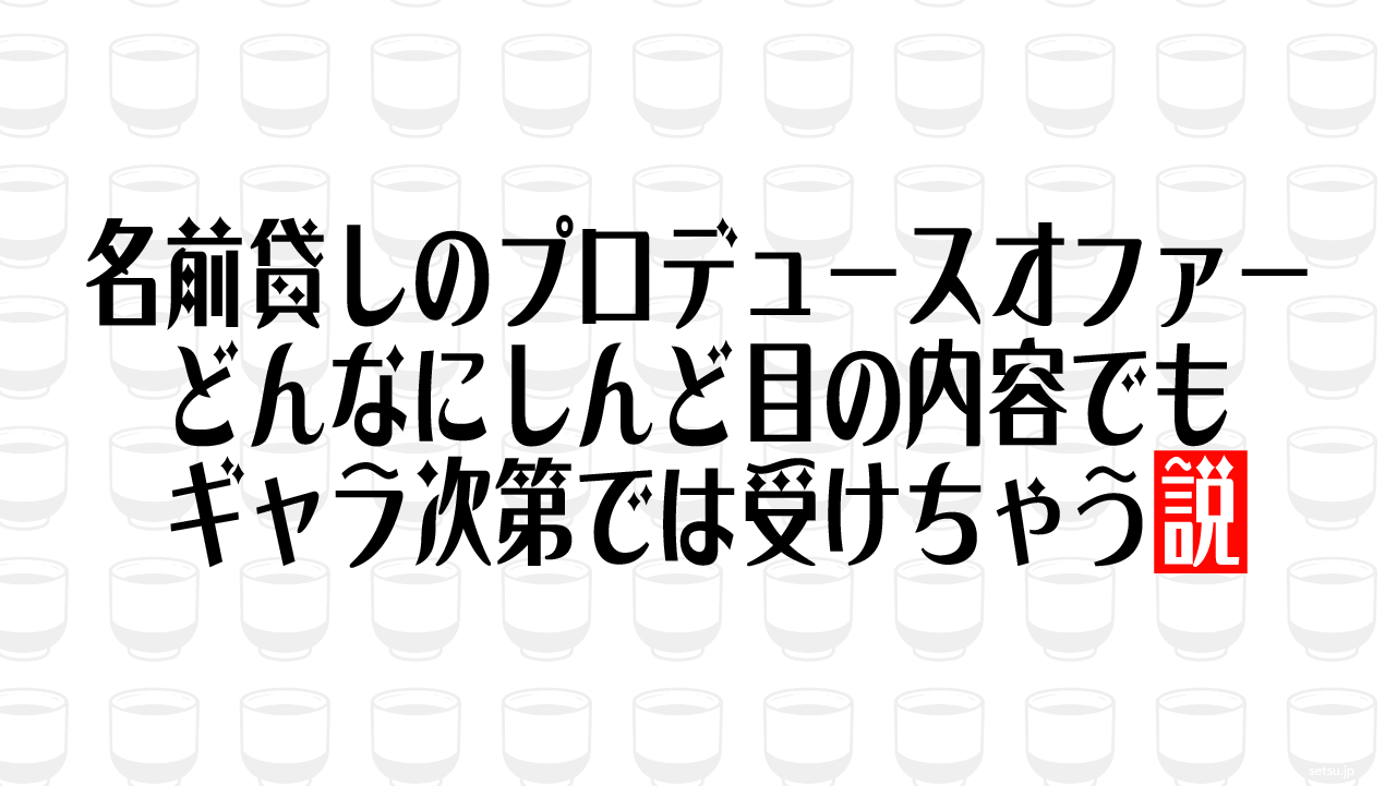 名前貸しのプロデュースオファー どんなにしんど目の内容でもギャラ次第では受けちゃう説
