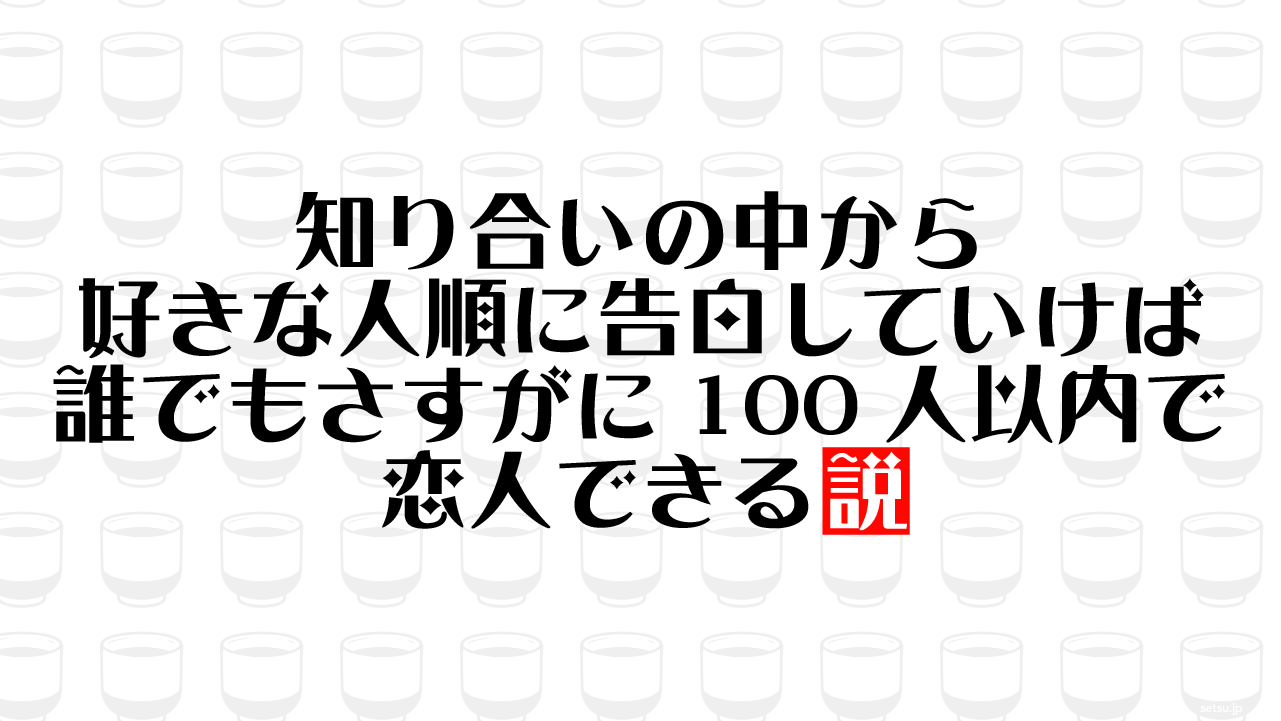 知り合いの中から好きな人順に告白していけば誰でもさすがに100人以内で恋人できる説