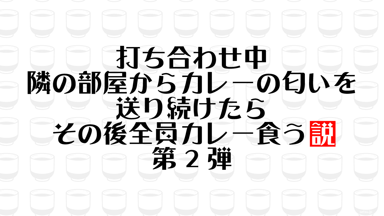 打ち合わせ中 隣の部屋からカレーの匂いを送り続けたら その後全員カレー食う説 第2弾