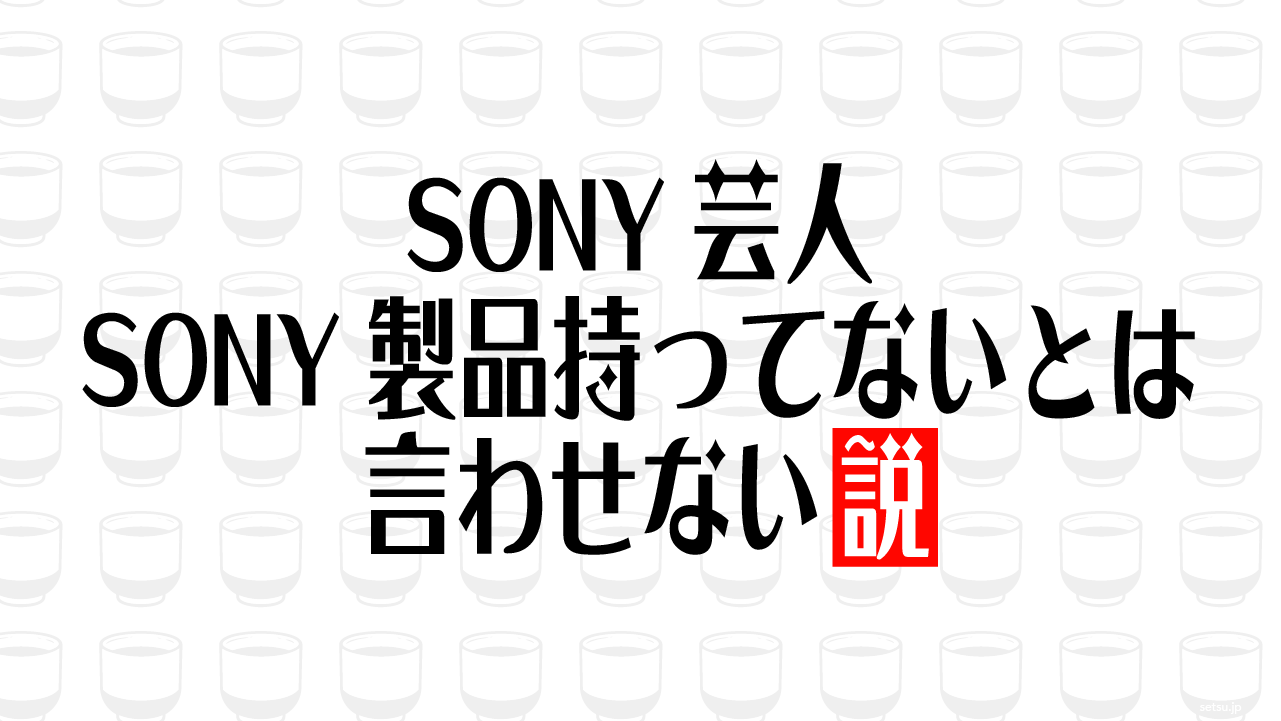 SONY芸人 SONY製品持ってないとは言わせない説