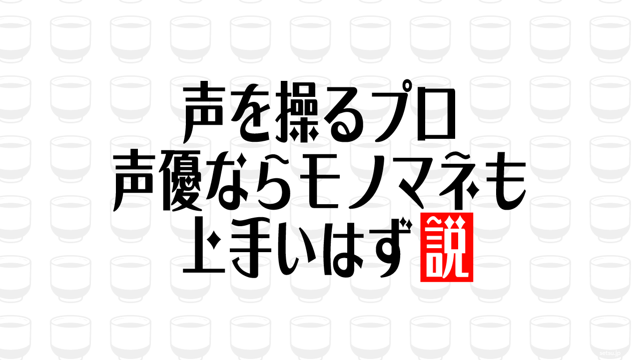 声を操るプロ 声優ならモノマネも上手いはず説