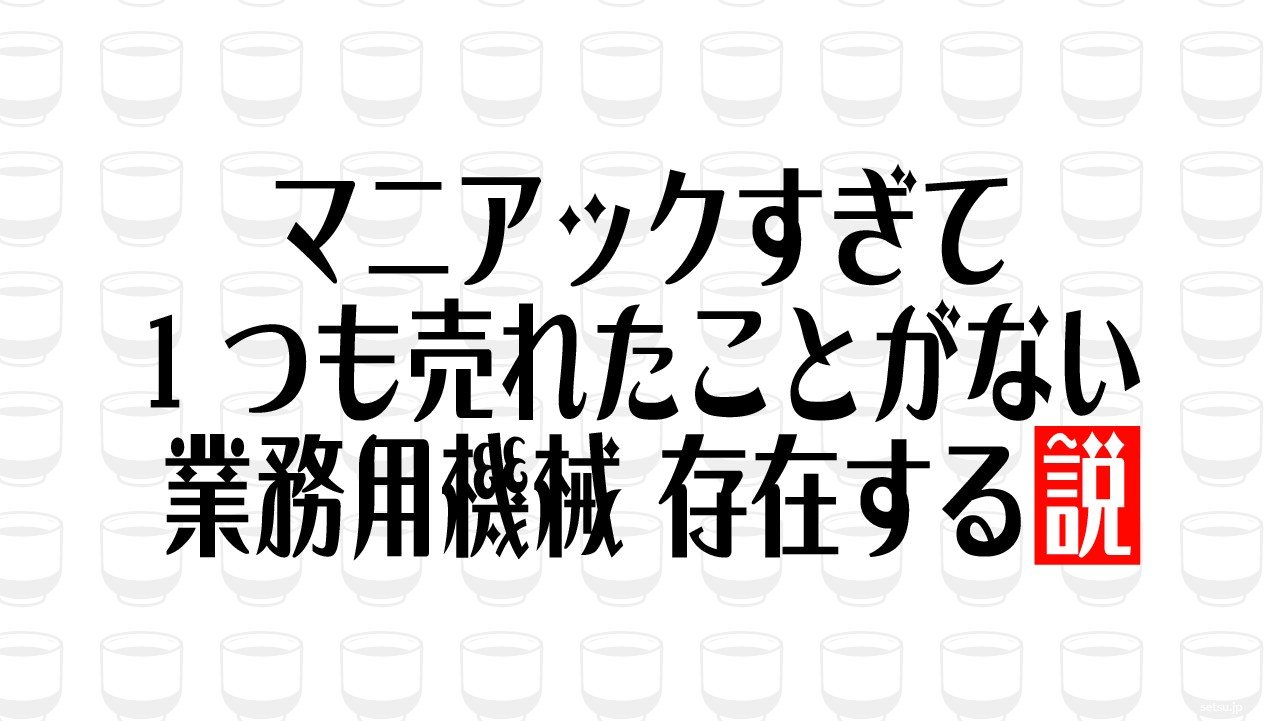マニアックすぎて1つも売れたことがない業務用機械 存在する説