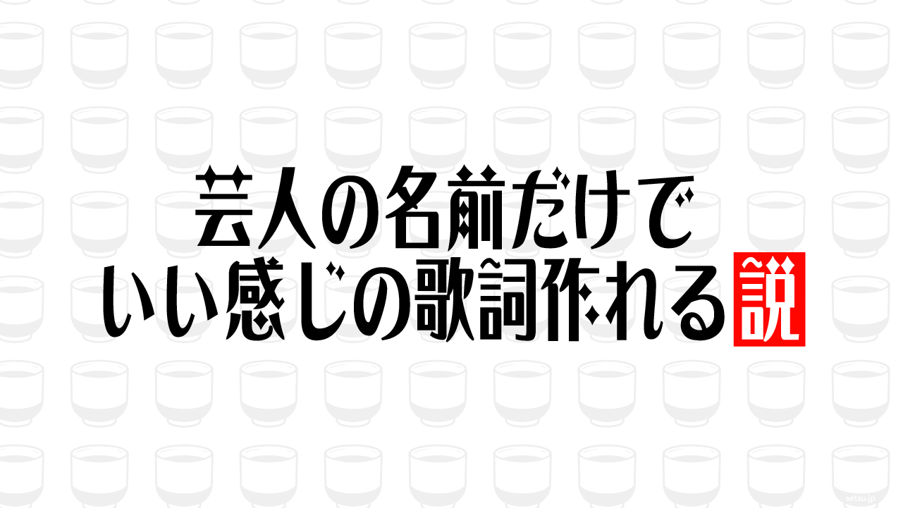 芸人の名前だけでいい感じの歌詞作れる説