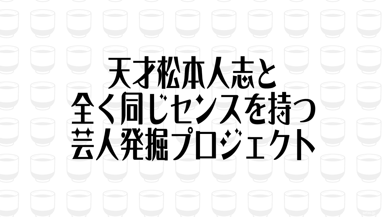 天才松本人志と全く同じセンスを持つ芸人発掘プロジェクト