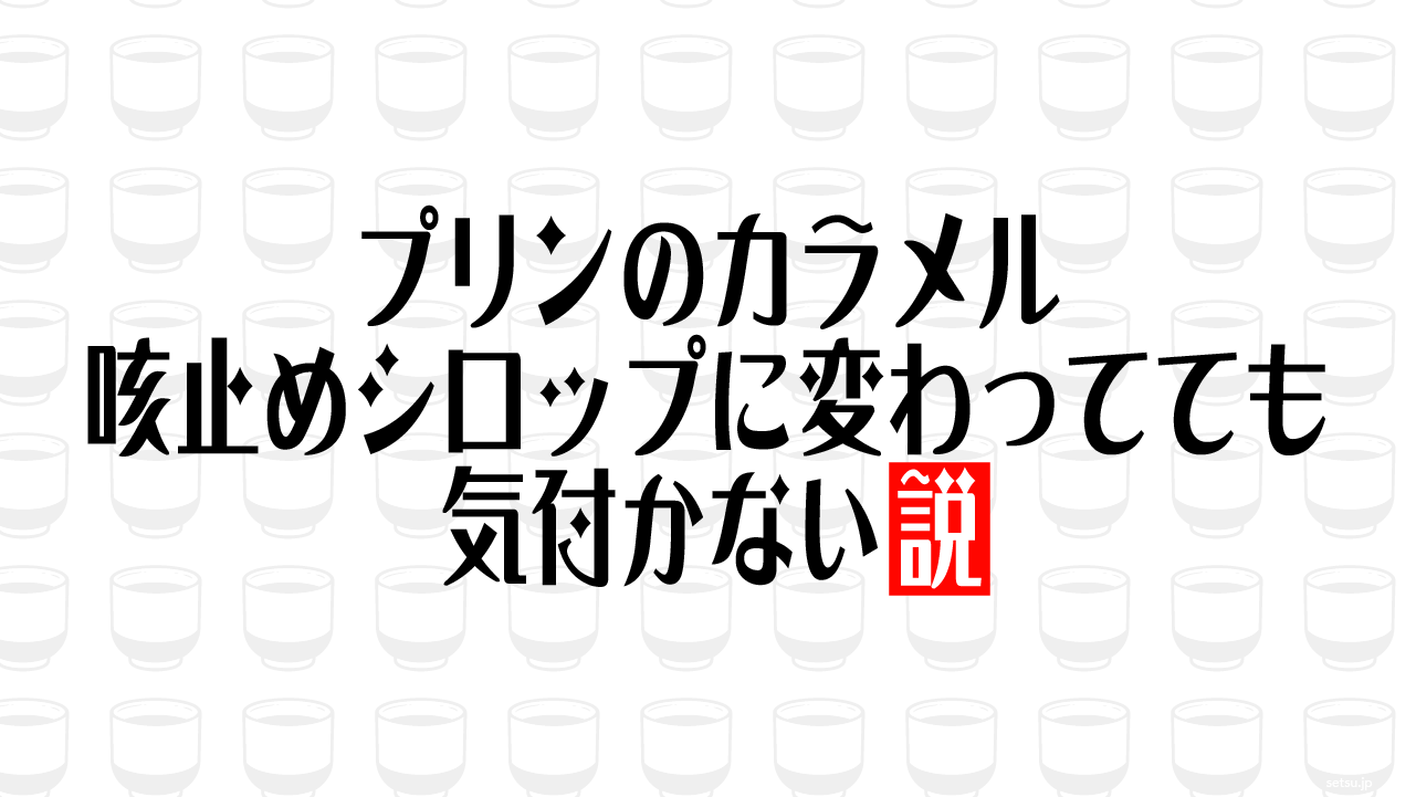 プリンのカラメル 咳止めシロップに変わってても気付かない説