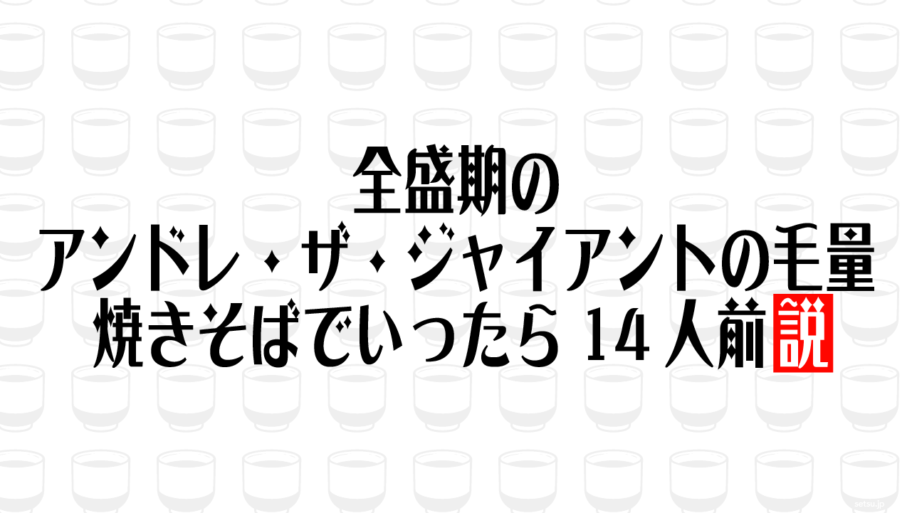 全盛期のアンドレ・ザ・ジャイアントの毛量 焼きそばでいったら14人前説