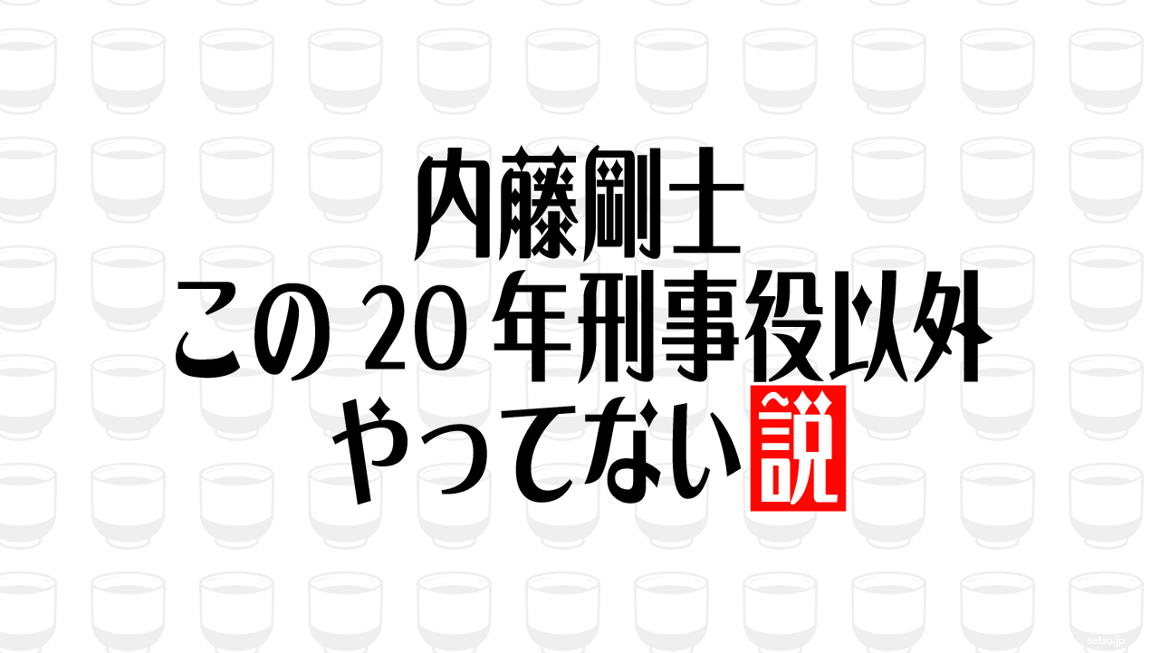内藤剛士 この20年刑事役以外やってない説