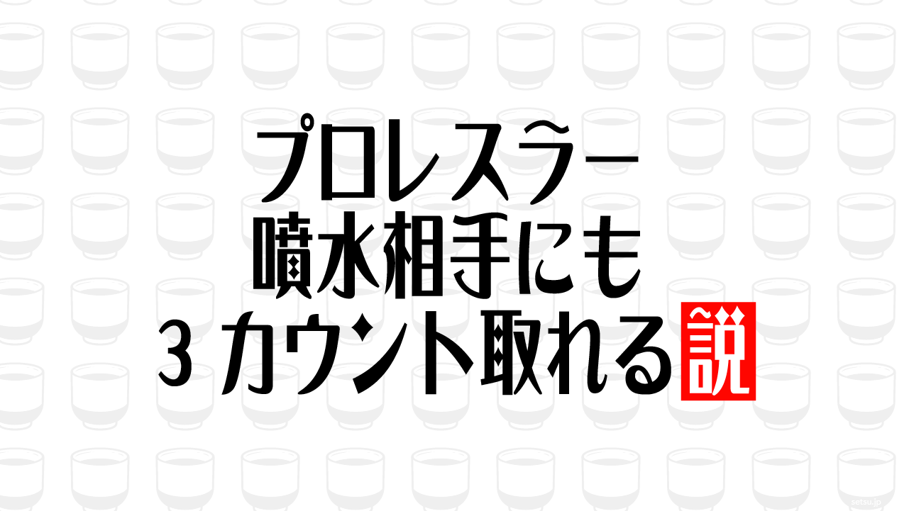 プロレスラー 噴水相手にも3カウント取れる説