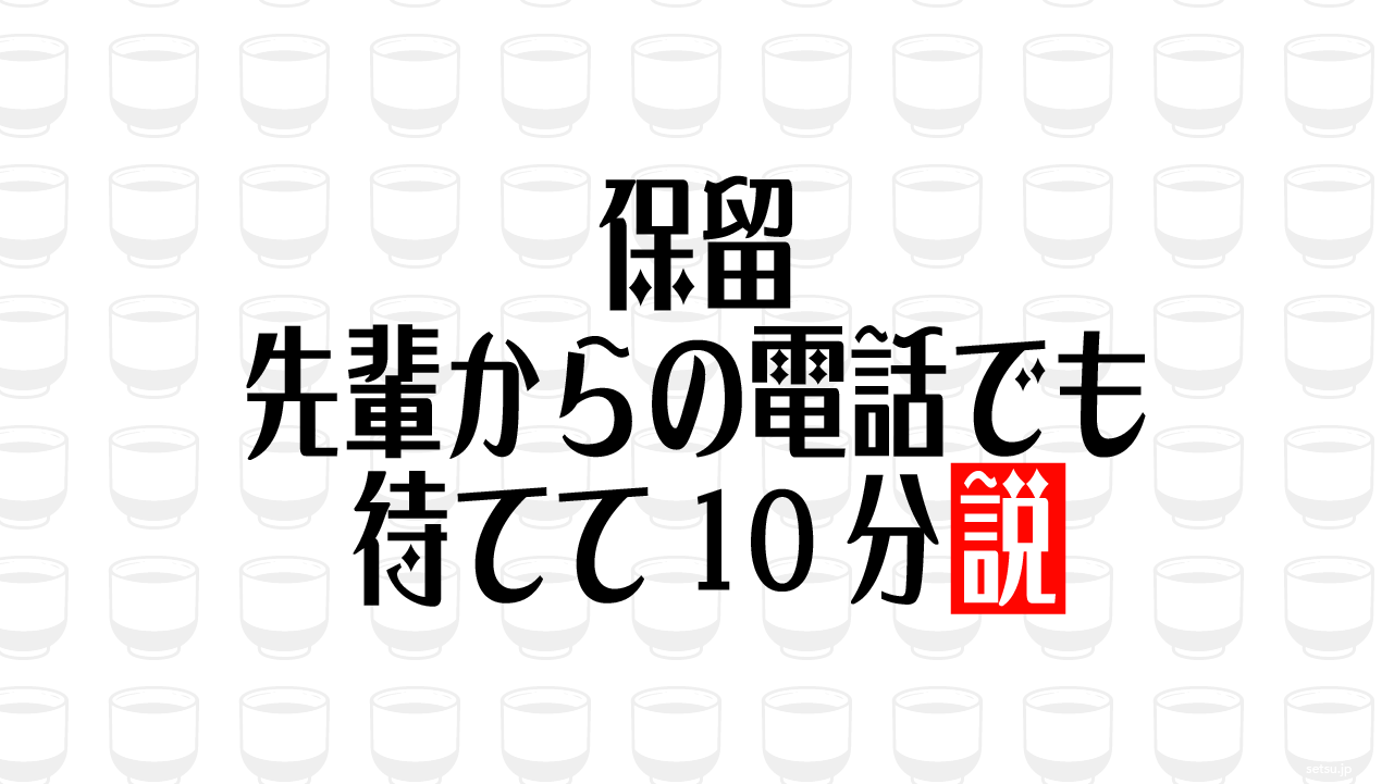 保留 先輩からの電話でも待てて10分説