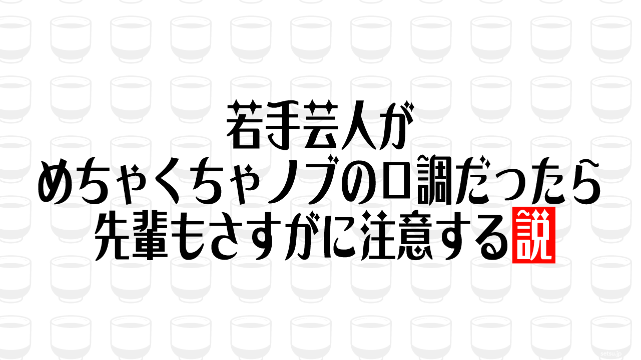 若手芸人がめちゃくちゃノブの口調だったら先輩もさすがに注意する説