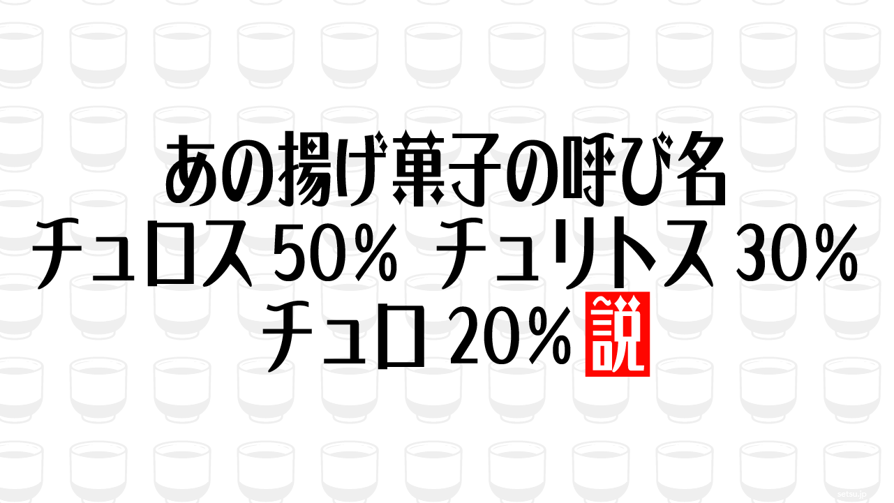 あの揚げ菓子の呼び名 チュロス50％ チュリトス30％ チュロ20％説