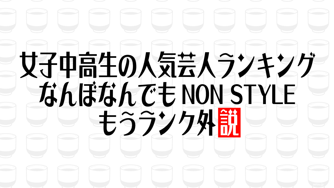 女子中高生の人気芸人ランキング なんぼなんでもNON STYLEもうランク外説
