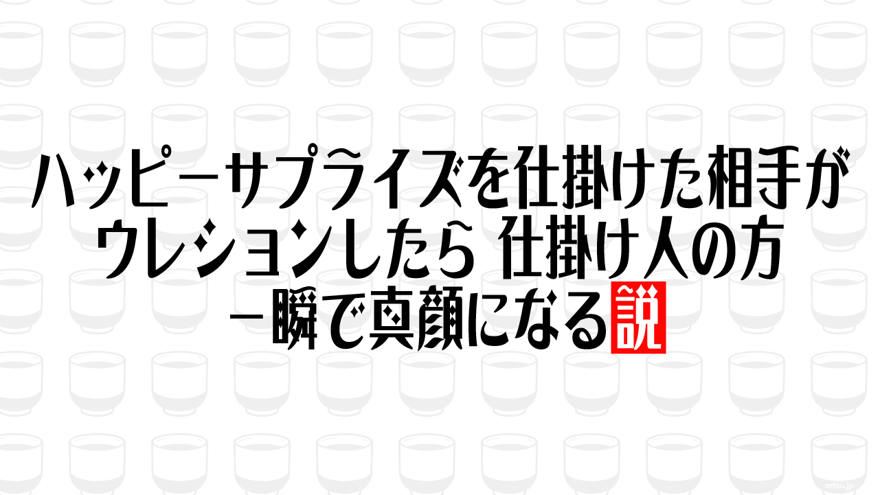ハッピーサプライズを仕掛けた相手がウレションしたら 仕掛け人の方 一瞬で真顔になる説