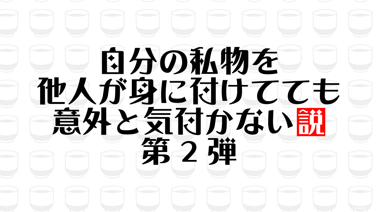 自分の私物を他人が身に付けてても意外と気付かない説 第2弾