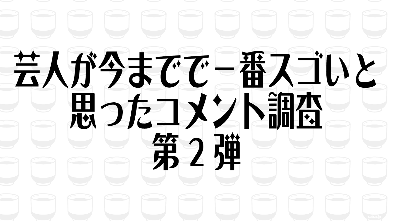 芸人が今までで一番スゴいと思ったコメント調査 第2弾