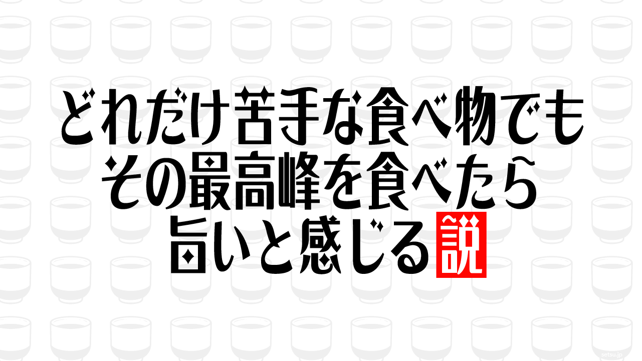 どれだけ苦手な食べ物でも その最高峰を食べたら旨いと感じる説