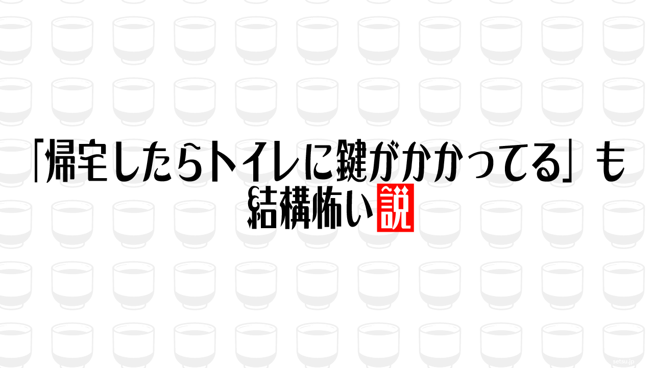 「帰宅したらトイレに鍵がかかってる」も結構怖い説