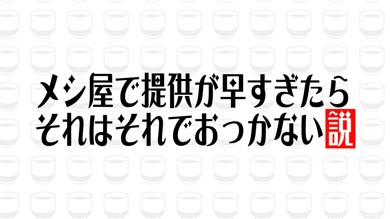 メシ屋で提供が早すぎたらそれはそれでおっかない説