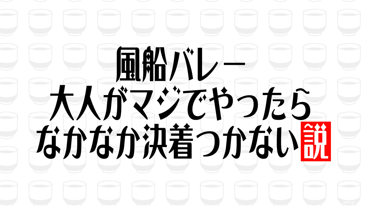 風船バレー、大人がマジでやったらなかなか決着つかない説