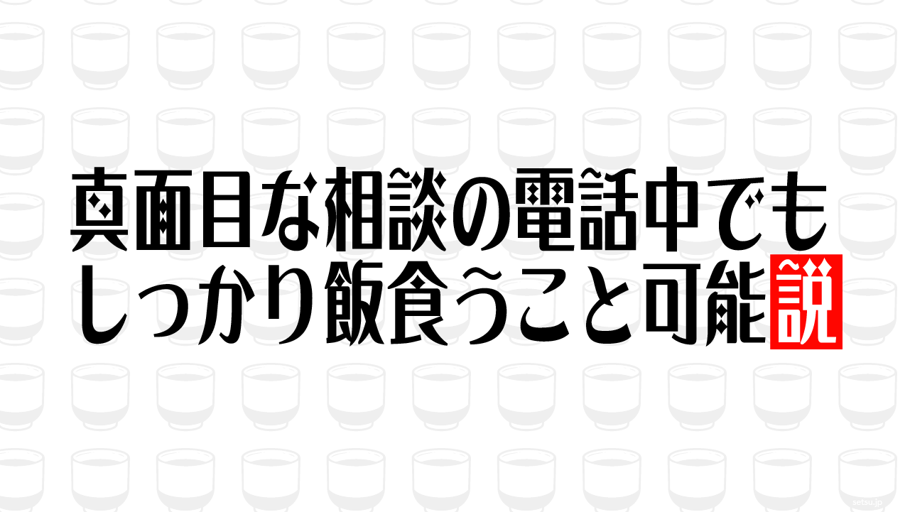 真面目な相談の電話中でも、しっかり飯食うこと可能説