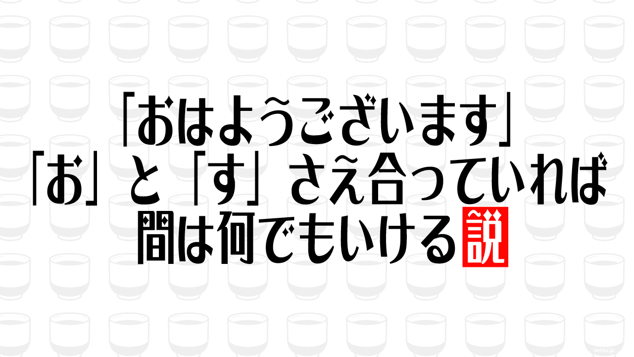 「おはようございます」「お」と「す」さえ合っていれば間は何でもいける説