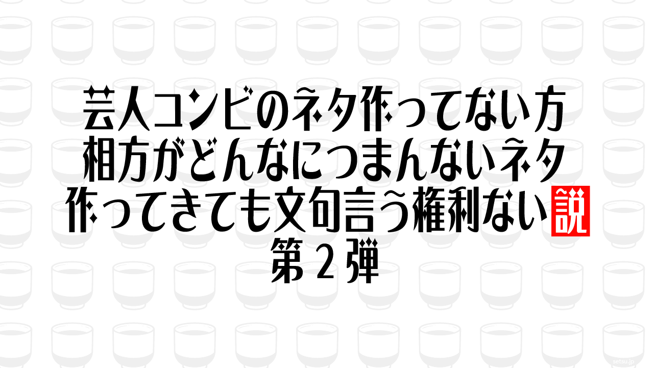 芸人コンビのネタ作ってない方、相方がどんなにつまんないネタ作ってきても文句言う権利ない説 第2弾