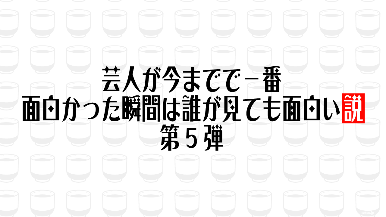 芸人が今までで一番面白かった瞬間は誰が見ても面白い説 第5弾