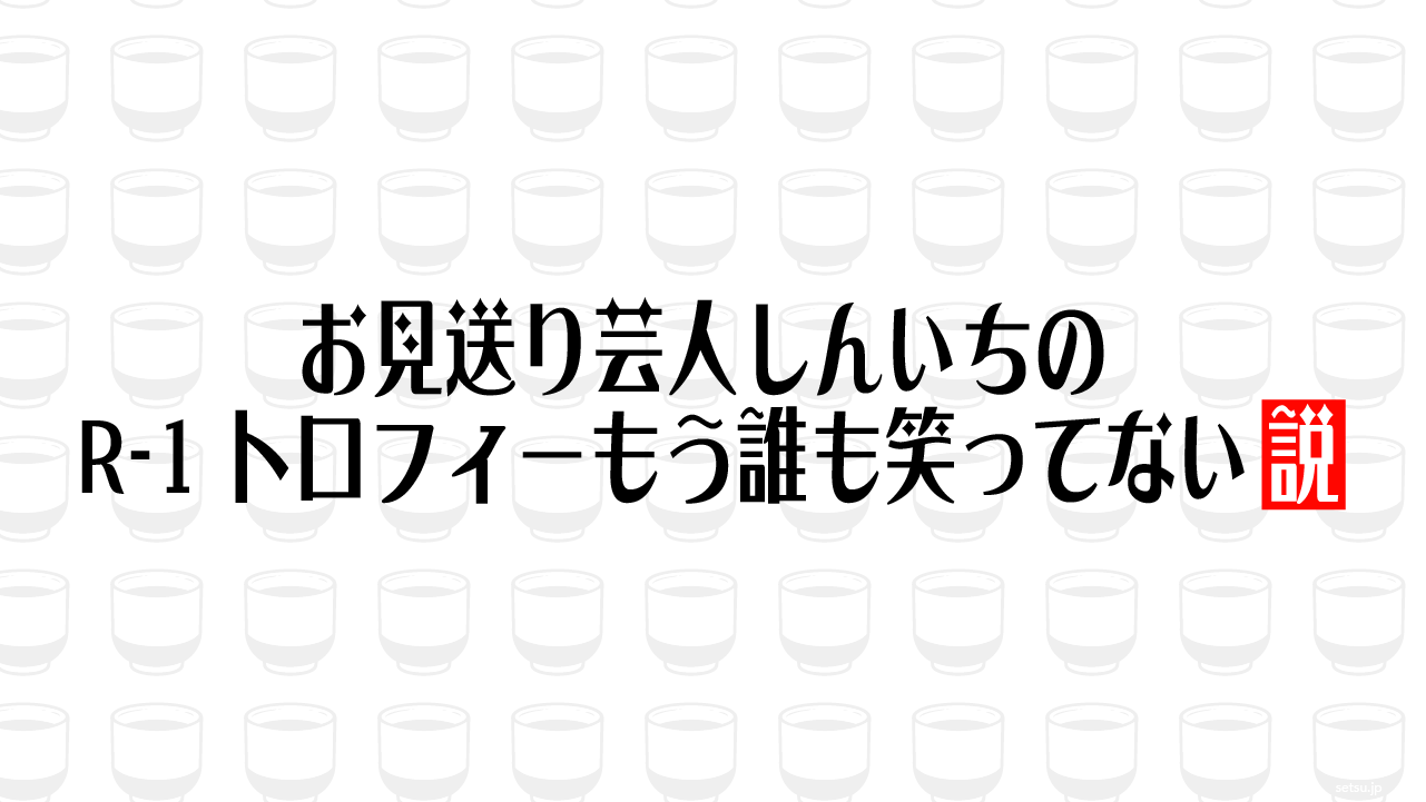 お見送り芸人しんいちのR-1トロフィーもう誰も笑ってない説