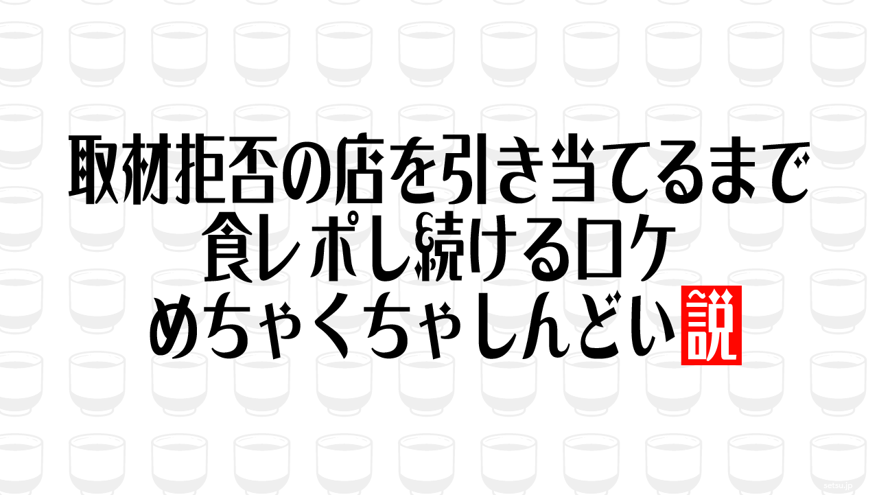 取材拒否の店を引き当てるまで食レポし続けるロケ、めちゃくちゃしんどい説