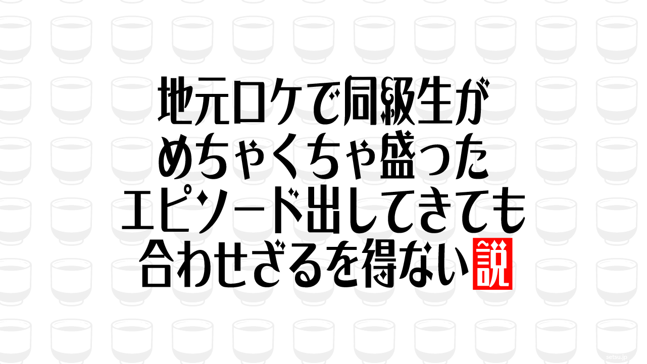 地元ロケで同級生がめちゃくちゃ盛ったエピソード出してきても合わせざるを得ない説
