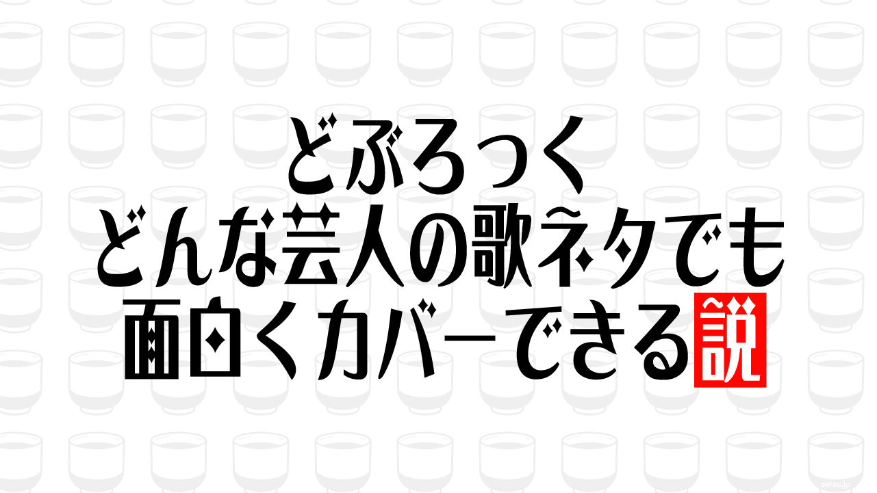 どぶろっく、どんな芸人の歌ネタでも面白くカバーできる説