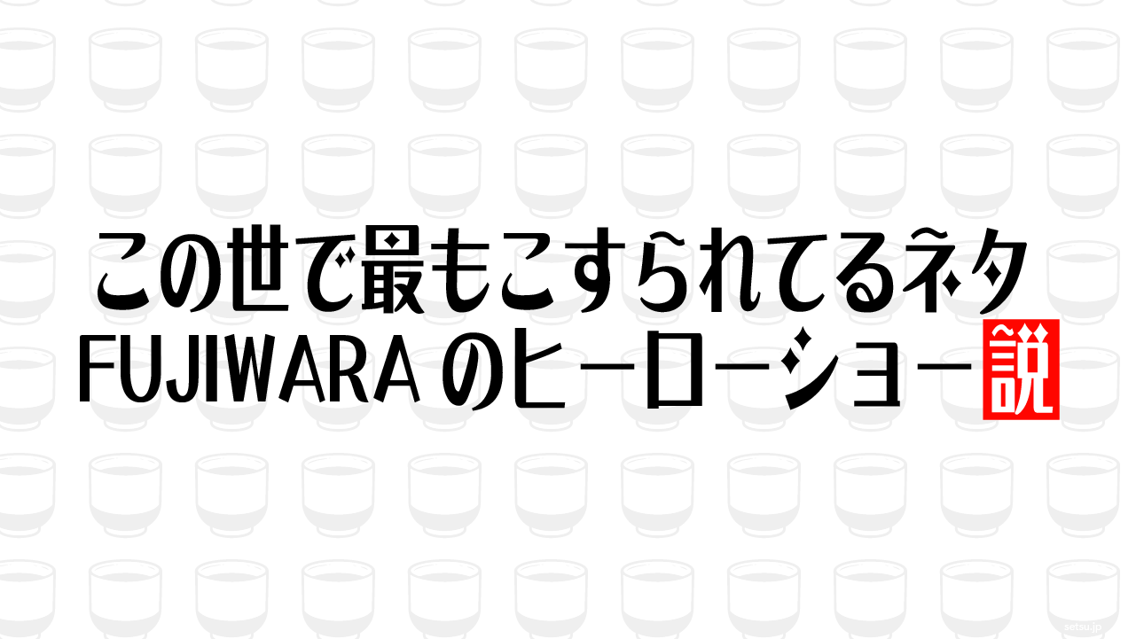 この世で最もこすられてるネタ、FUJIWARAのヒーローショー説