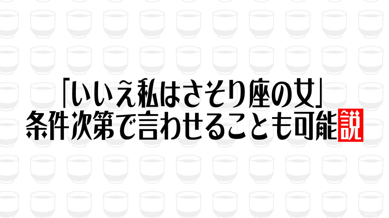 「いいえ私はさそり座の女」 条件次第で言わせることも可能説