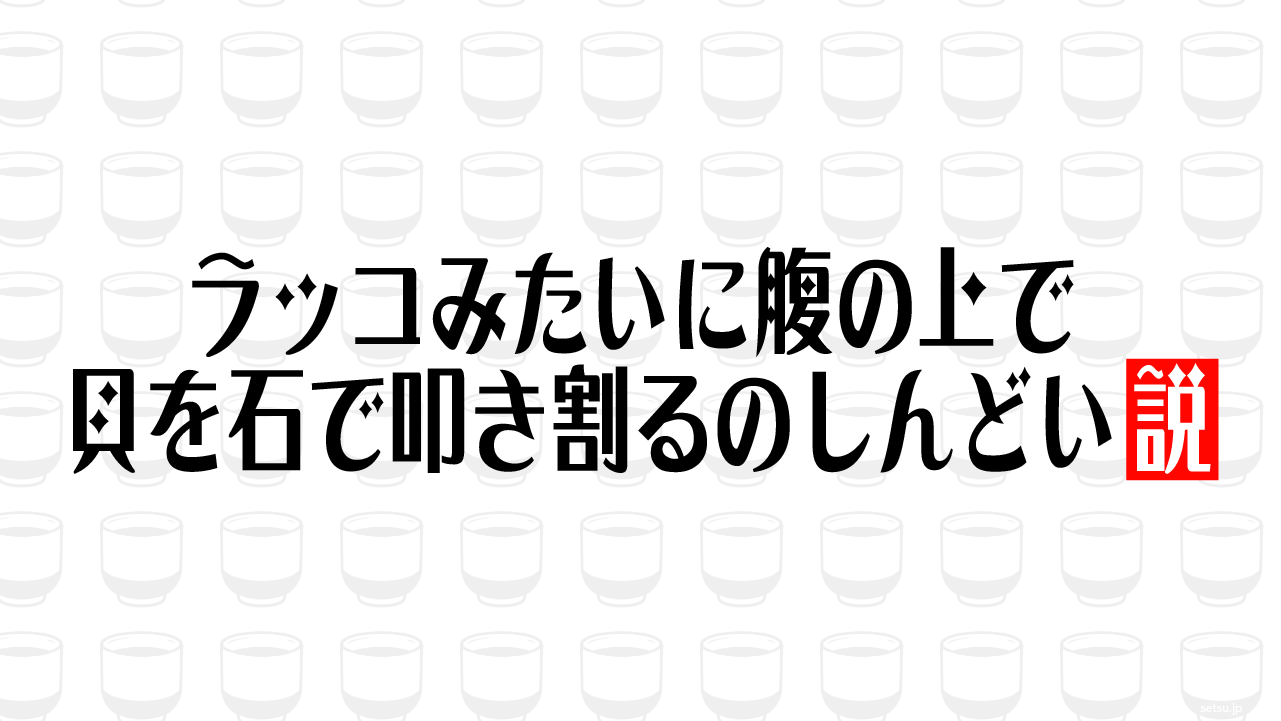 ラッコみたいに腹の上で貝を石で叩き割るのしんどい説