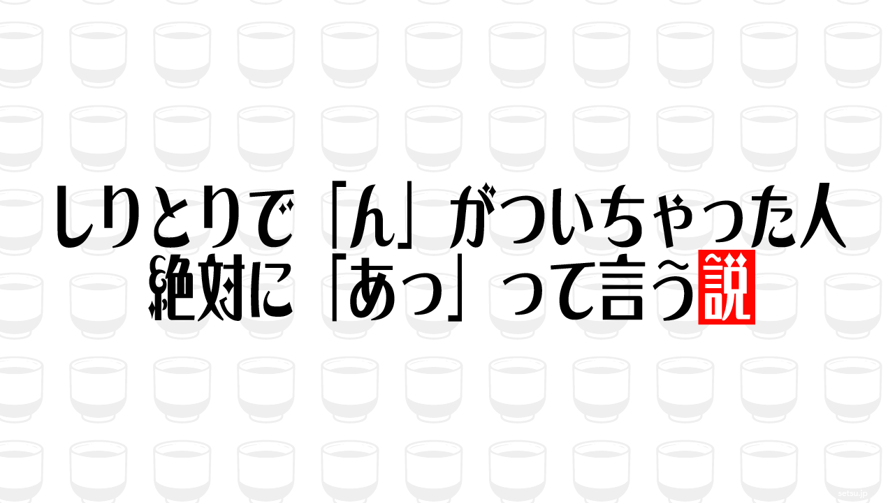 しりとりで「ん」がついちゃった人 絶対に「あっ」って言う説