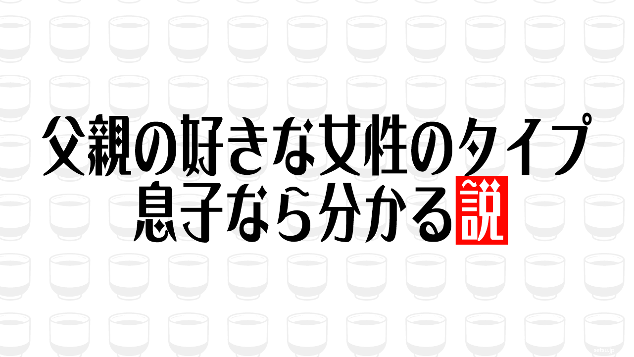 父親の好きな女性のタイプ 息子なら分かる説