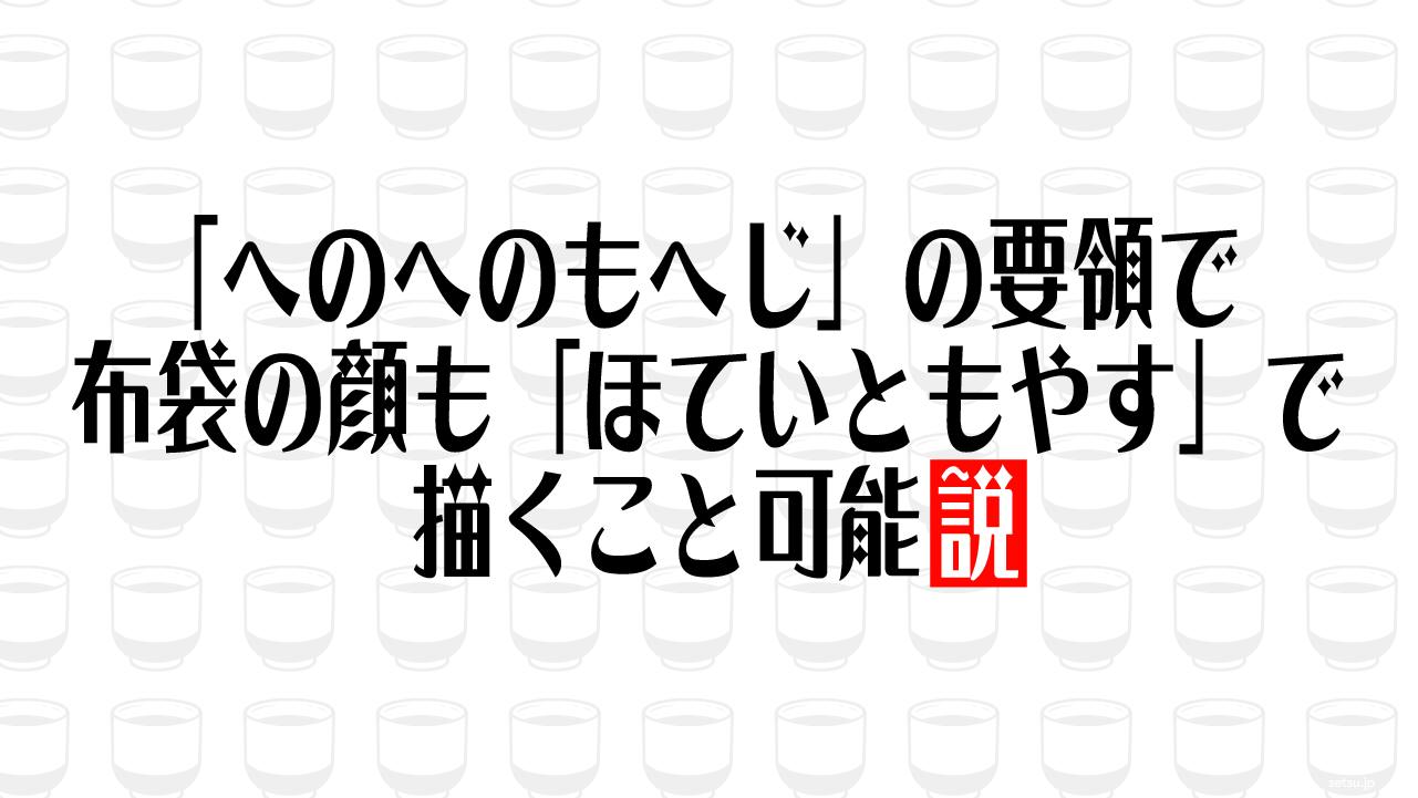 「へのへのもへじ」の要領で布袋の顔も「ほていともやす」で描くこと可能説