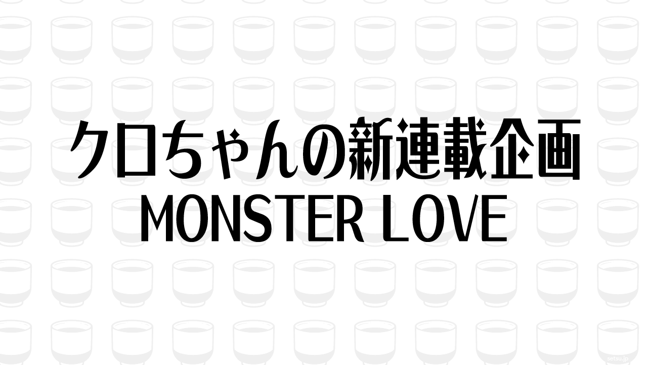クロちゃんの新連載企画 MONSTER LOVE